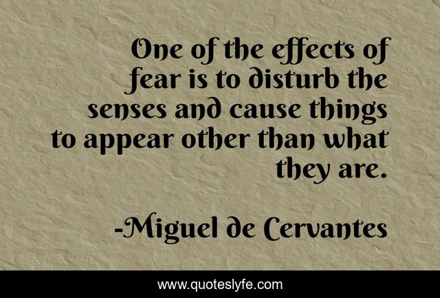 One of the effects of fear is to disturb the senses and cause things to appear other than what they are.