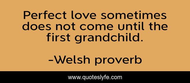 Perfect love sometimes does not come until the first grandchild.