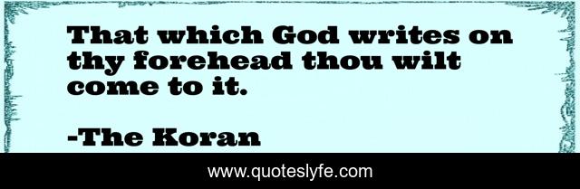 That which God writes on thy forehead thou wilt come to it.