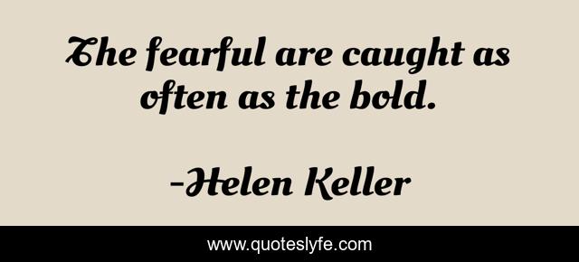 The fearful are caught as often as the bold.