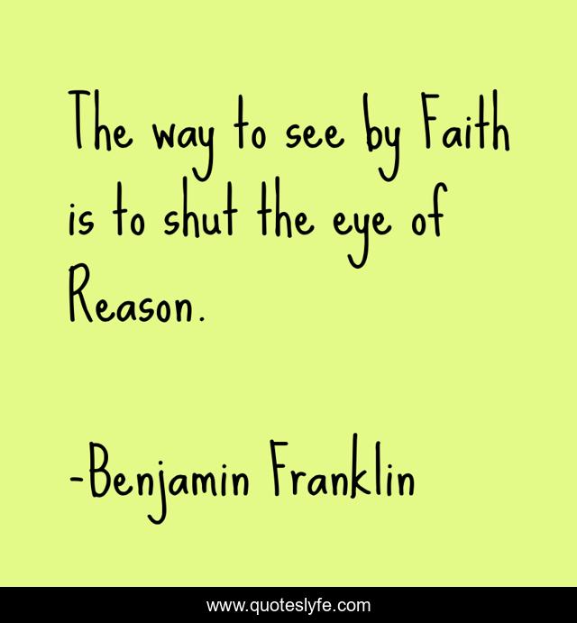 The way to see by Faith is to shut the eye of Reason.