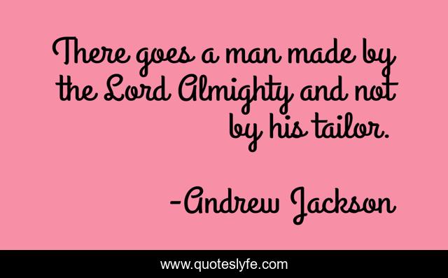 There goes a man made by the Lord Almighty and not by his tailor.