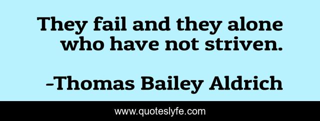 They fail and they alone who have not striven.
