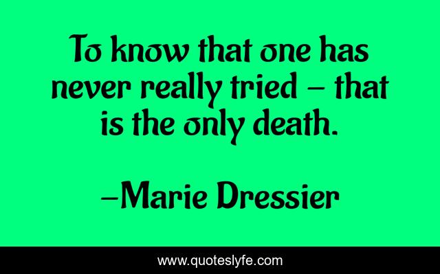 To know that one has never really tried - that is the only death.
