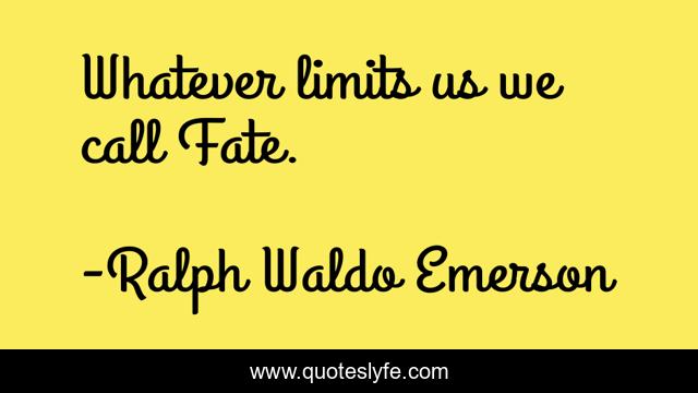 Whatever limits us we call Fate.