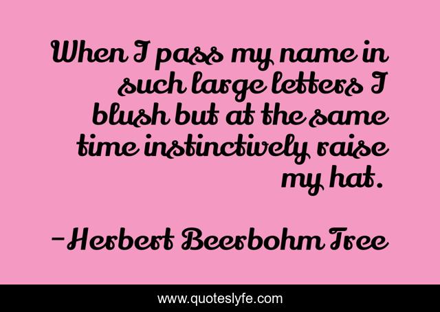 When I pass my name in such large letters I blush but at the same time instinctively raise my hat.