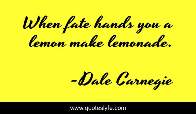 When fate hands you a lemon make lemonade.