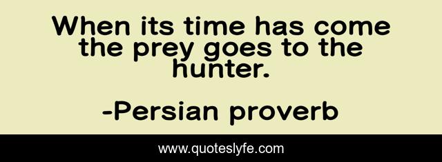 When its time has come the prey goes to the hunter.