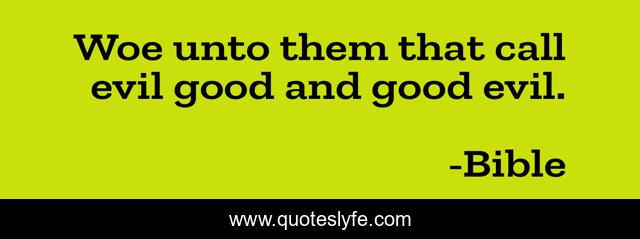 Woe unto them that call evil good and good evil.