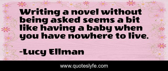 Writing a novel without being asked seems a bit like having a baby when you have nowhere to live.