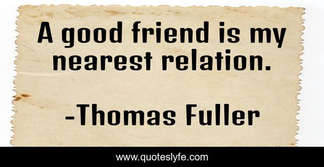 A good friend is my nearest relation.
