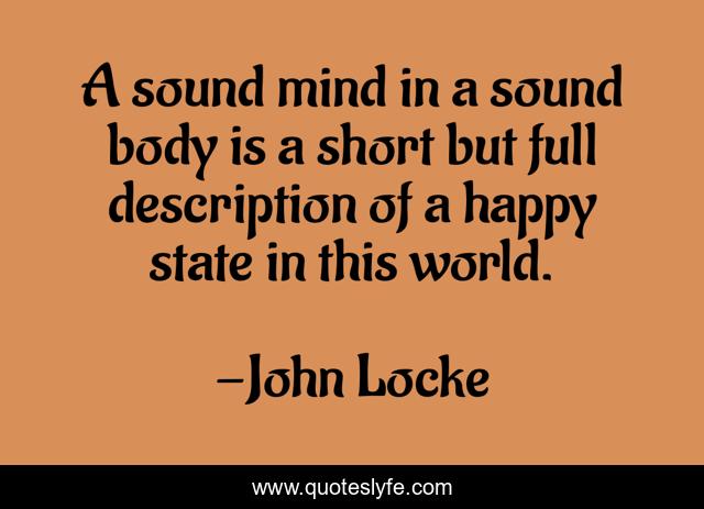 A sound mind in a sound body is a short but full description of a happy state in this world.