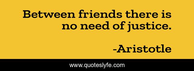 Between friends there is no need of justice.