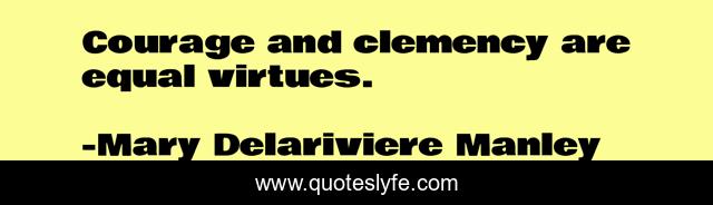 Courage and clemency are equal virtues.