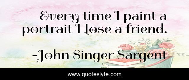 Every time I paint a portrait I lose a friend.