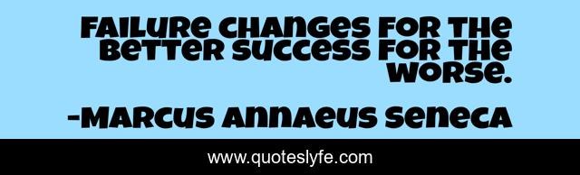 Failure changes for the better success for the worse.