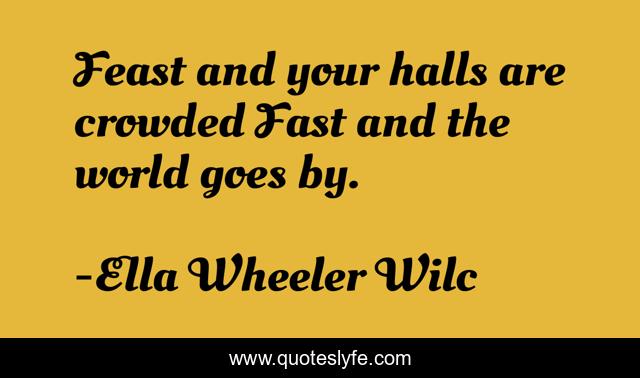 Feast and your halls are crowded Fast and the world goes by.