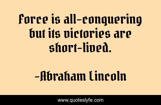 Force is all-conquering but its victories are short-lived.