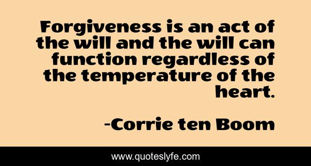 Forgiveness is an act of the will and the will can function regardless of the temperature of the heart.
