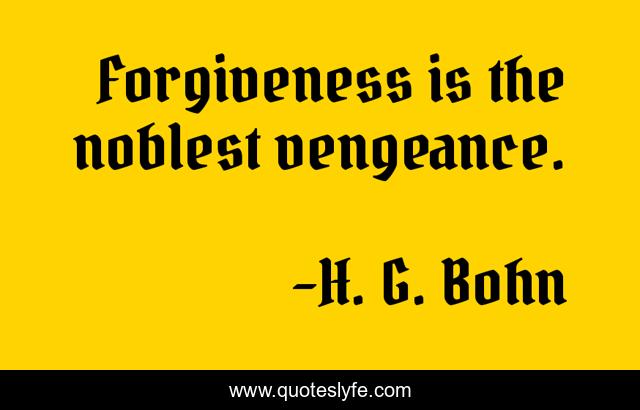 Forgiveness is the noblest vengeance.