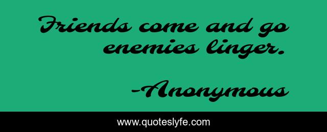 Friends come and go enemies linger.