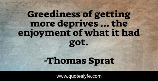 Greediness of getting more deprives ... the enjoyment of what it had got.
