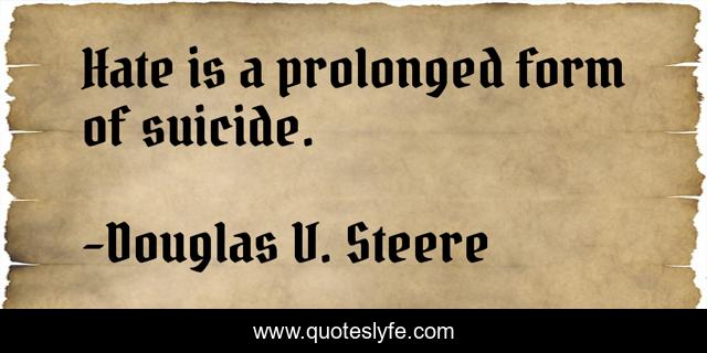 Hate is a prolonged form of suicide.