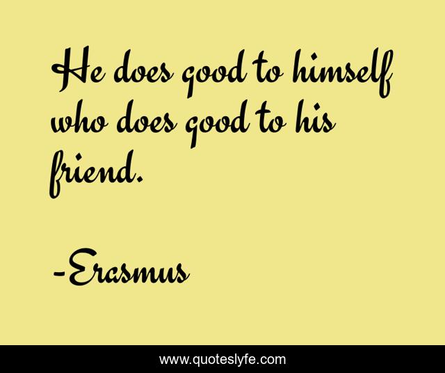 He does good to himself who does good to his friend.