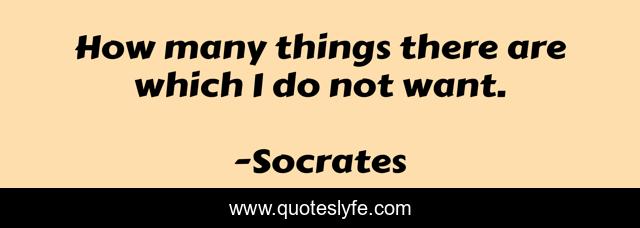 How many things there are which I do not want.