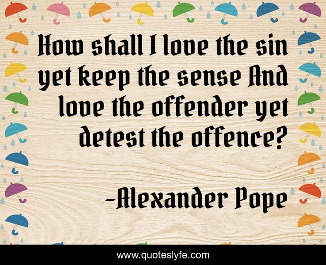 How shall I love the sin yet keep the sense And love the offender yet detest the offence?