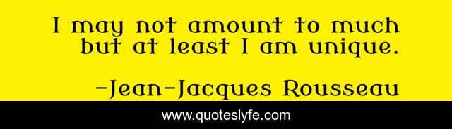 I may not amount to much but at least I am unique.