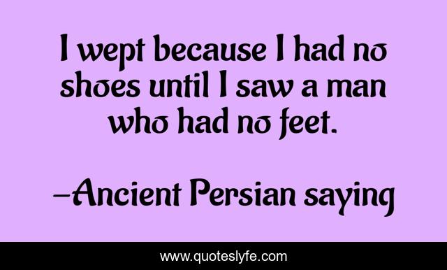 I wept because I had no shoes until I saw a man who had no feet.