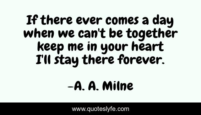 If there ever comes a day when we can't be together keep me in your heart I'll stay there forever.