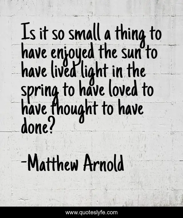Is it so small a thing to have enjoyed the sun to have lived light in the spring to have loved to have thought to have done?