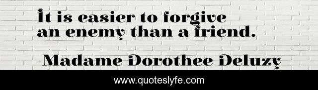 It is easier to forgive an enemy than a friend.