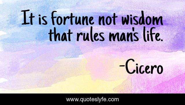 It is fortune not wisdom that rules man's life.