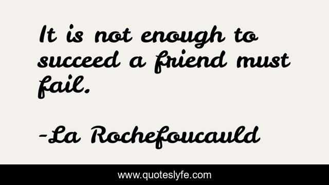 It is not enough to succeed a friend must fail.