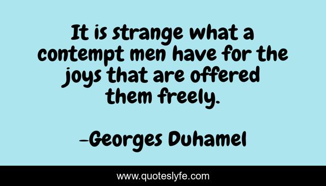 It is strange what a contempt men have for the joys that are offered them freely.