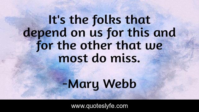 It's the folks that depend on us for this and for the other that we most do miss.