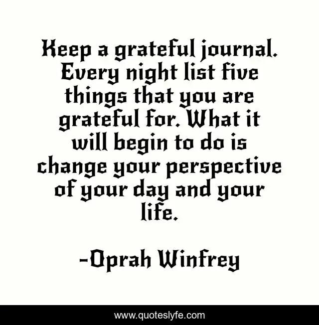 Keep a grateful journal. Every night list five things that you are grateful for. What it will begin to do is change your perspective of your day and your life.