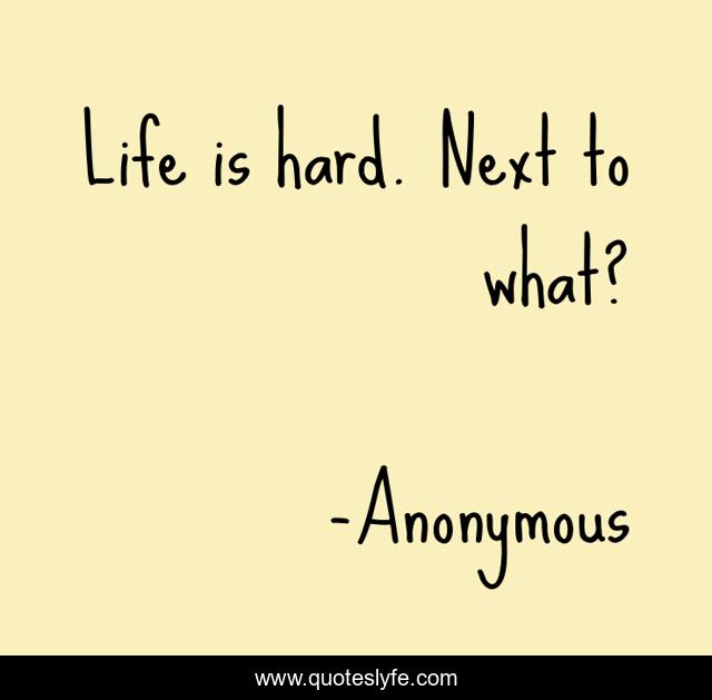 Life is hard. Next to what?