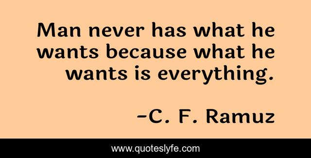 Man never has what he wants because what he wants is everything.