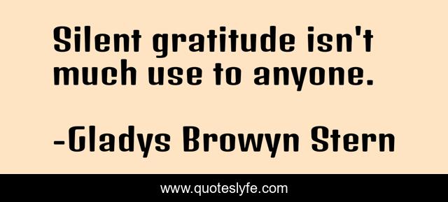 Silent gratitude isn't much use to anyone.