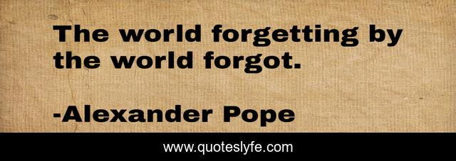 The world forgetting by the world forgot.