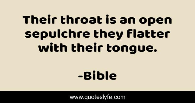 Their throat is an open sepulchre they flatter with their tongue.