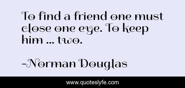 To find a friend one must close one eye. To keep him ... two.