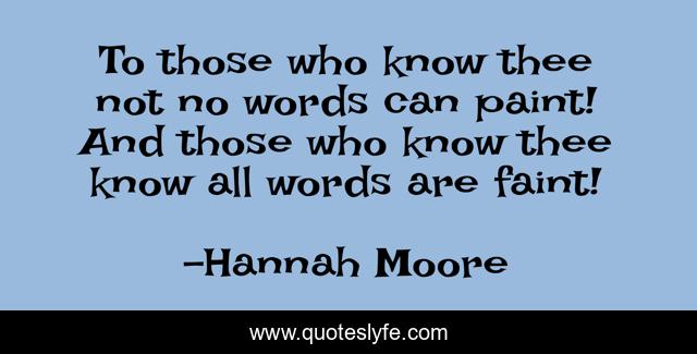 To those who know thee not no words can paint! And those who know thee know all words are faint!