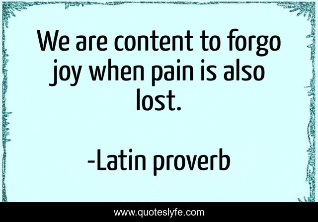 We are content to forgo joy when pain is also lost.