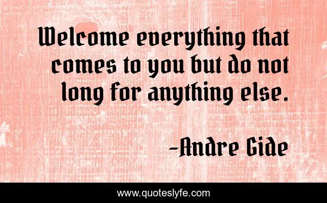 Welcome everything that comes to you but do not long for anything else.
