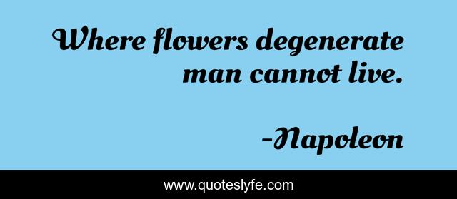 Where flowers degenerate man cannot live.